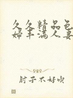 久久精品色浮熟妇丰满人妻