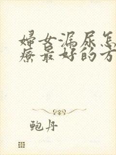 妇女漏尿怎么治疗最好的方法