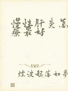 慢性肝炎怎么治疗最好