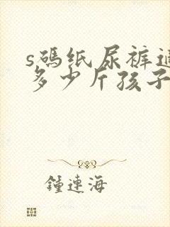 s码纸尿裤适合多少斤孩子穿