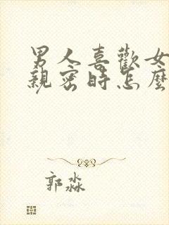 男人喜欢女人在亲密时怎么表现