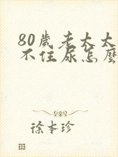 80岁老太太憋不住尿怎么回事