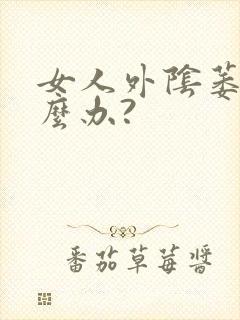 女人外阴萎缩怎么办?