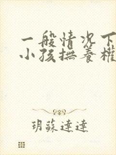 一般情况下离婚小孩抚养权归谁