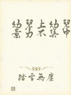 幼儿上幼儿园注意力不集中