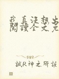 我真没想出名啊阅读全文免费