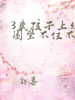 3岁孩子上幼儿园坐不住不听指令