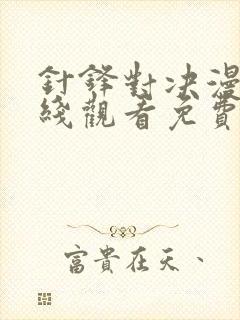 针锋对决漫画在线观看免费版下拉式