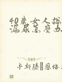 40岁女人总是漏尿怎么办