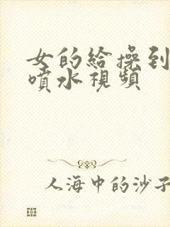 女的给操到高潮喷水视频