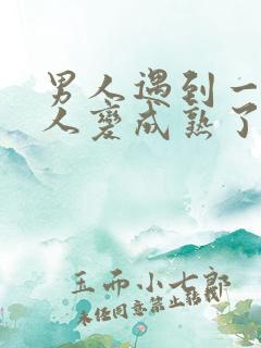 男人遇到一个女人变成熟了