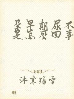 孕早期尿不出来是怎么回事