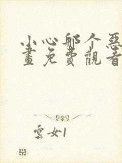 小心那个恶女漫画免费观看下拉式6漫画