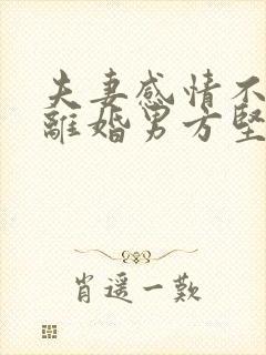 夫妻感情不和想离婚男方坚决不离怎么办