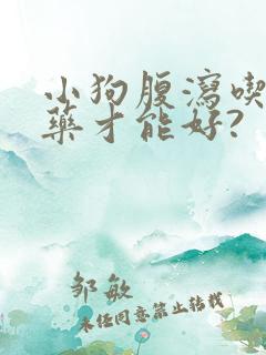 小狗腹泻吃什么药才能好?