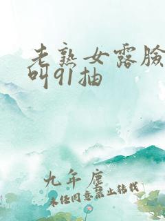 老熟女露脸嗷嗷叫91抽