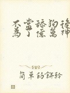 不当舔狗后我成为了亿万神豪 漫画免费