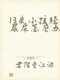 13岁小孩经常尿床怎么办