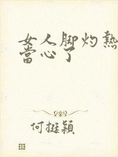 女人脚灼热感要当心了