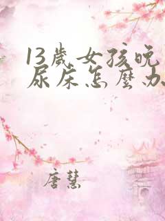 13岁女孩晚上尿床怎么办