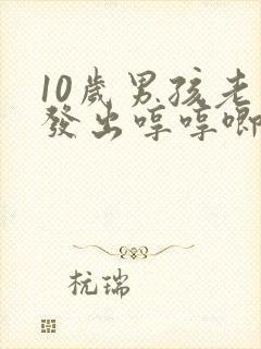 10岁男孩老是发出哼哼唧唧的声音