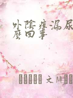 外阴痒漏尿是怎么回事