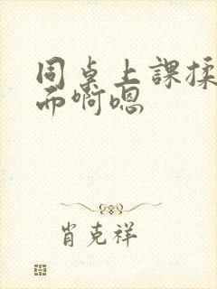 同桌上课揉我下面啊嗯