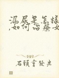 漏尿是怎样引起,如何治疗女