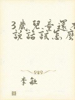 3岁儿童还不会说话该怎么办