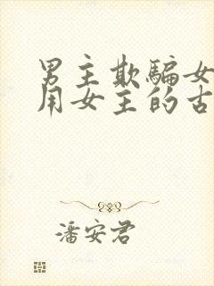 男主欺骗女主利用女主的古言