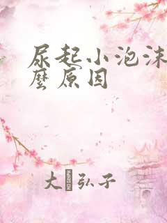 尿起小泡沫是什么原因