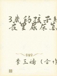 3岁的孩子经常夜里尿床怎么办