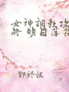 女神调教攻略手册 明日落花