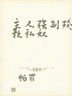 主人强制残忍调教私奴