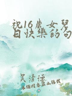 祝16岁女儿生日快乐的句子暖心