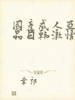 国产成人亚洲精品日韩激情