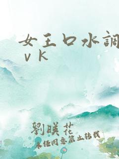 女王口水调教丨ⅴk