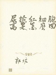 尿检红细胞计数高是怎么回事