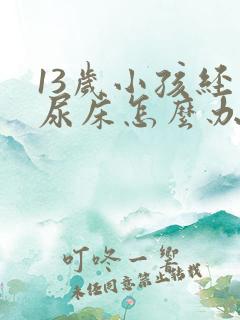 13岁小孩经常尿床怎么办