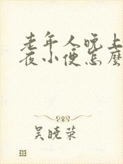 老年人晚上总起夜小便怎么回事