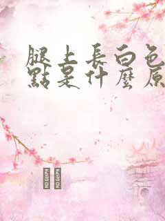 腿上长白色的斑点是什么原因