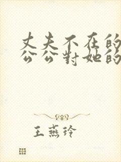 丈夫不在的时候公公对她的感情怎么办