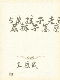 5岁孩子老白天尿裤子怎么办