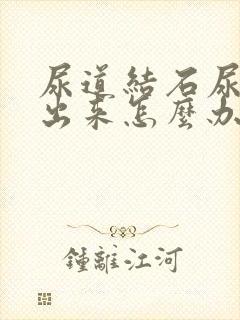 尿道结石尿排不出来怎么办?