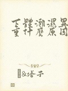 下体潮湿异味严重什么原因