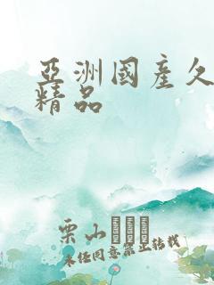 亚洲国产久久久精品