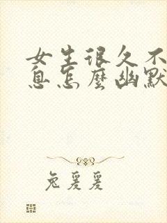 女生很久不回信息怎么幽默回复