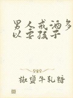 男人戒酒多久可以要孩子