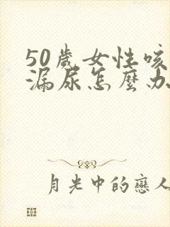 50岁女性咳嗽漏尿怎么办