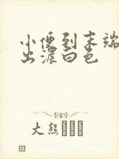 小便到末端后尿出浓白色